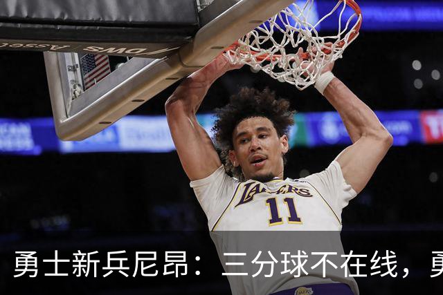 勇士新兵尼昂：三分球不在线，勇闯赛场！