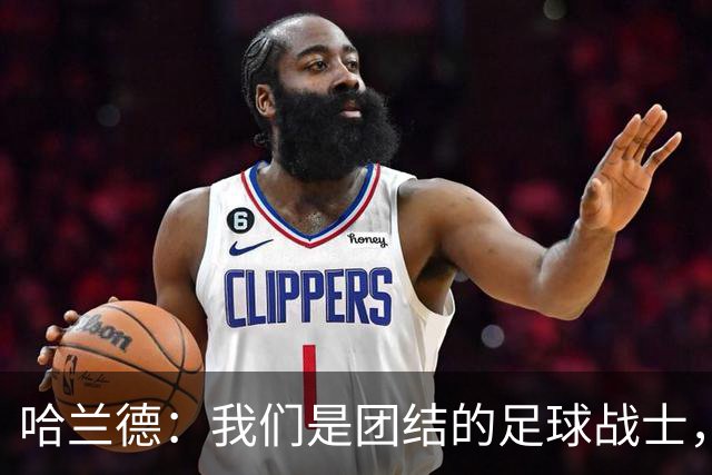 哈兰德：我们是团结的足球战士，尽情挥洒精彩！