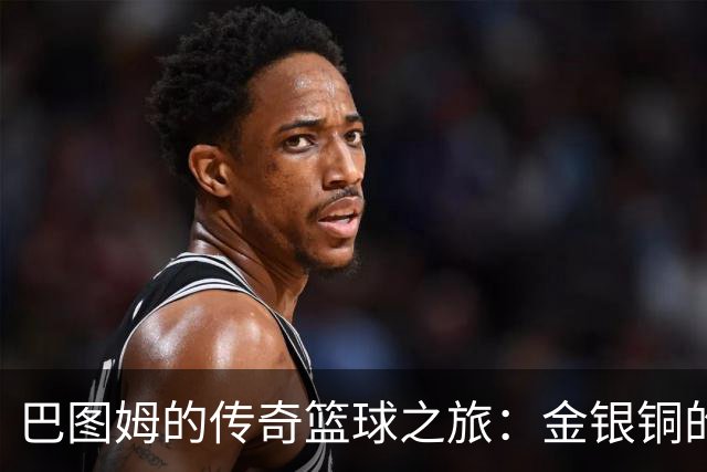 巴图姆的传奇篮球之旅：金银铜的收藏家