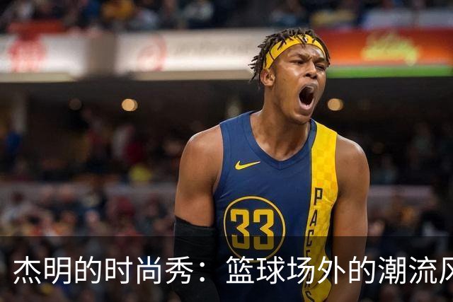 杰明的时尚秀：篮球场外的潮流风向标！