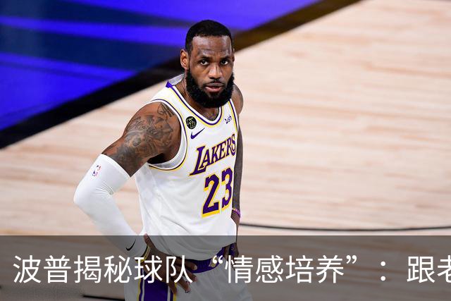 波普揭秘球队“情感培养”：跟老詹学会了默契的魔法！