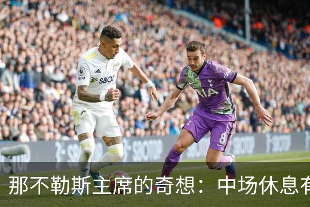 那不勒斯主席的奇想：中场休息有点儿长，孩子等不及！